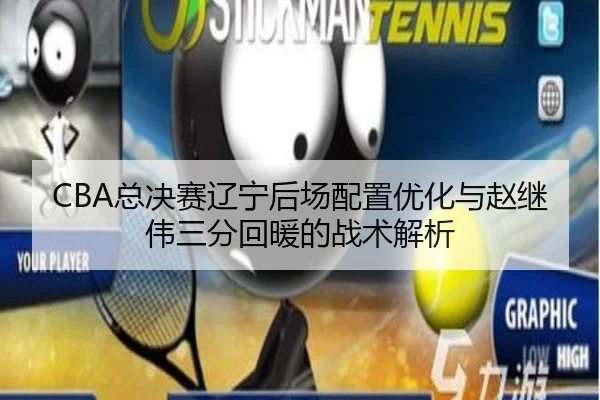 CBA总决赛辽宁后场配置优化与赵继伟三分回暖的战术解析